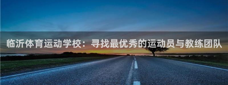 制胜体育在线：临沂体育运动学校：寻找最优秀的运动员与教练团队