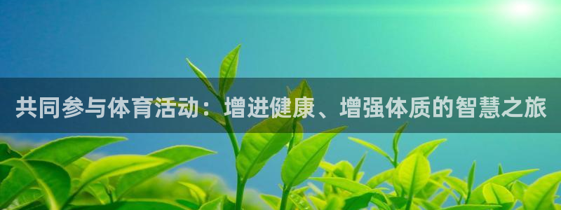 制胜体育软件：共同参与体育活动：增进健康、增强体质的智慧之旅