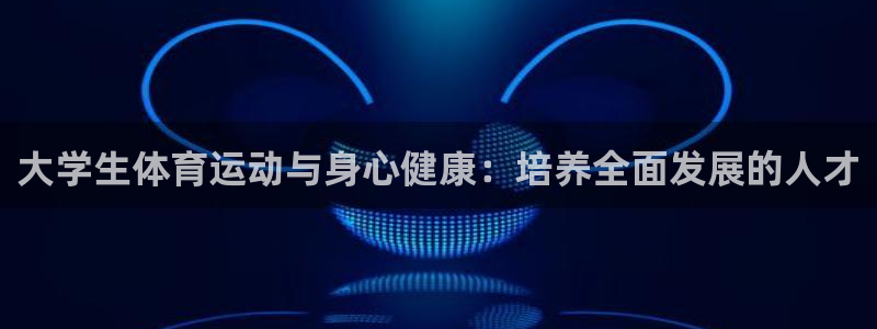 制胜体育怎么安装app：大学生体育运动与身心健康：培养全面发展的人才