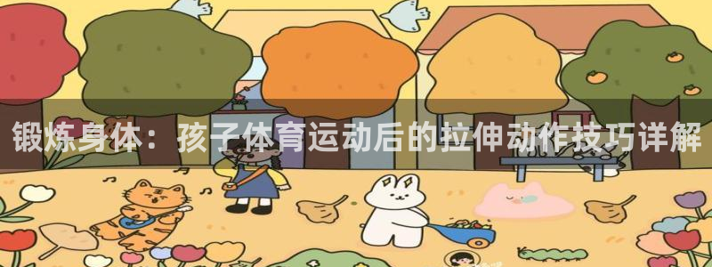 制胜体育app下载入口：锻炼身体：孩子体育运动后的拉伸动作技巧详解