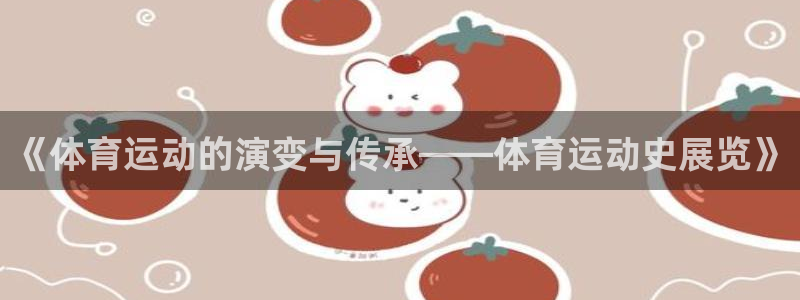 制胜体育平台app下载：《体育运动的演变与传承——体育运动史展览》
