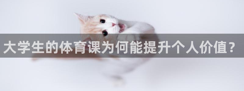 制胜体育怎么打不开了：大学生的体育课为何能提升个人价值？