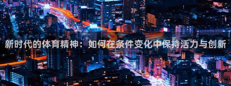 制胜体育电脑版在线观看：新时代的体育精神：如何在条件变化中保持活力与创新