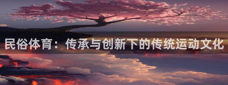 制胜体育新版本官网：民俗体育：传承与创新下的传统运动文化