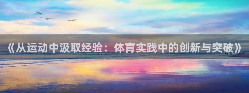 制胜体育咪咕免费下载：《从运动中汲取经验：体育实践中的创新与突破》